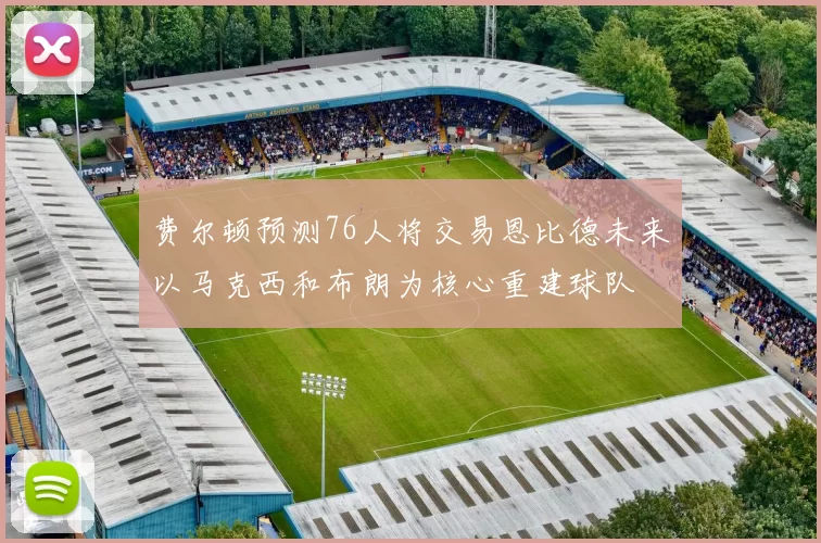 费尔顿预测76人将交易恩比德未来以马克西和布朗为核心重建球队