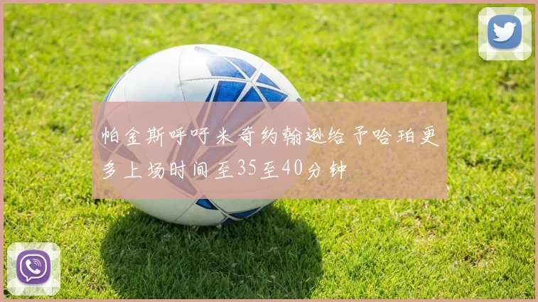 帕金斯呼吁米奇约翰逊给予哈珀更多上场时间至35至40分钟
