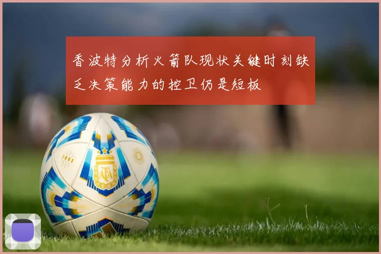香波特分析火箭队现状关键时刻缺乏决策能力的控卫仍是短板