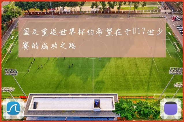 国足重返世界杯的希望在于U17世少赛的成功之路
