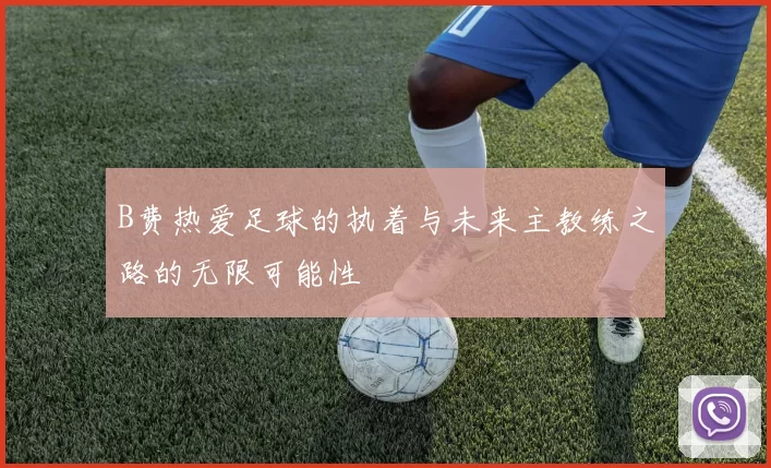B费热爱足球的执着与未来主教练之路的无限可能性
