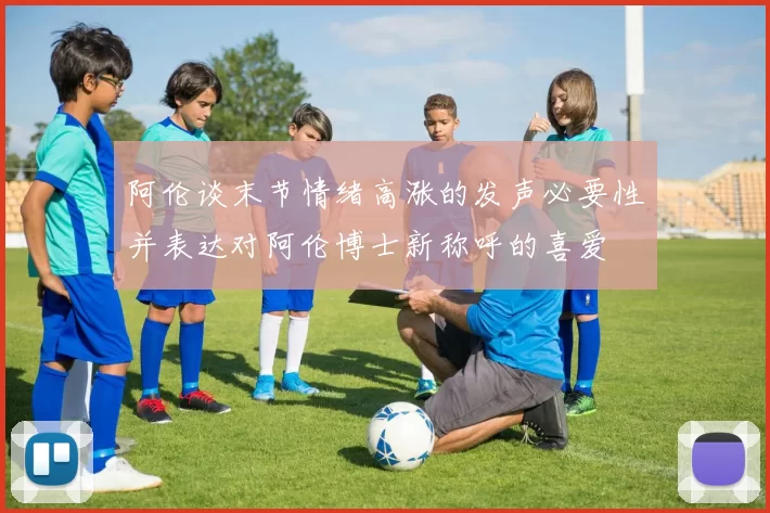 阿伦谈末节情绪高涨的发声必要性并表达对阿伦博士新称呼的喜爱