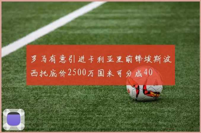 罗马有意引进卡利亚里前锋埃斯波西托底价2500万国米可分成40