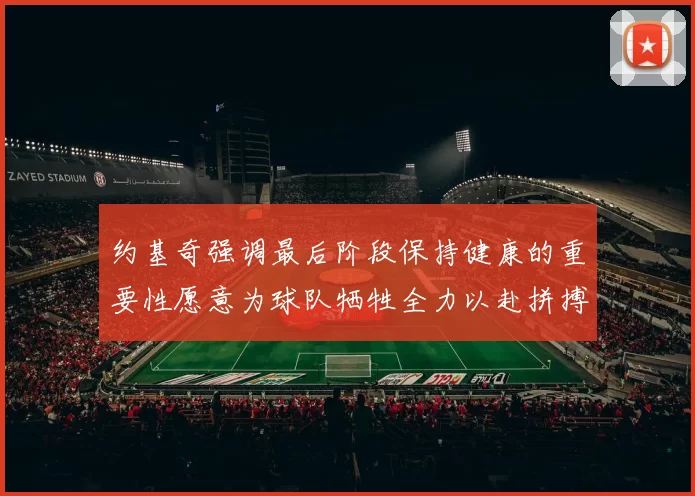 约基奇强调最后阶段保持健康的重要性愿意为球队牺牲全力以赴拼搏到底