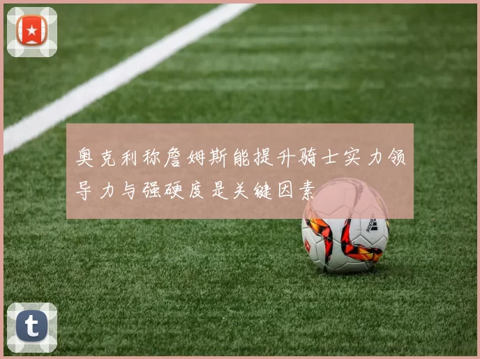 奥克利称詹姆斯能提升骑士实力领导力与强硬度是关键因素