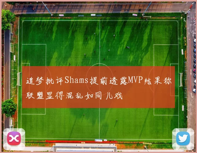 追梦批评Shams提前透露MVP结果称联盟显得混乱如同儿戏