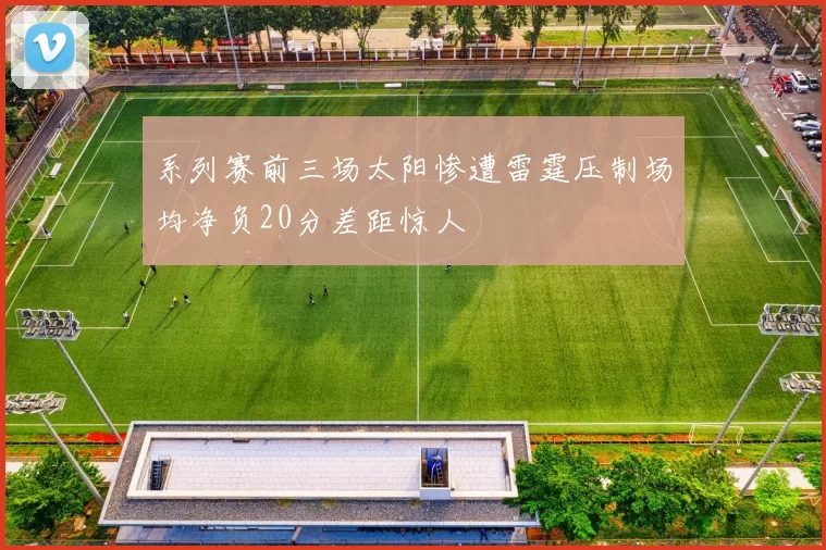 系列赛前三场太阳惨遭雷霆压制场均净负20分差距惊人